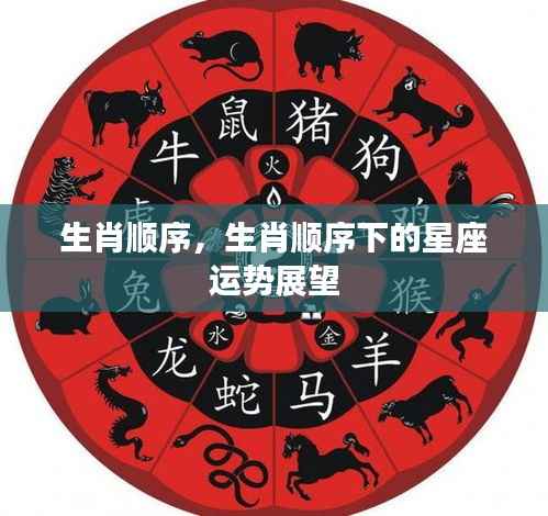 生肖顺序与星座运势展望,探寻生肖与星象的奥秘