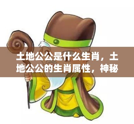 土地公公的生肖属性之谜,神秘背后的解读