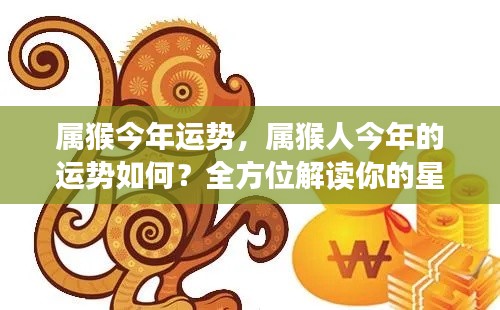 属猴人今年运势全方位解读,星座运势走向大揭秘