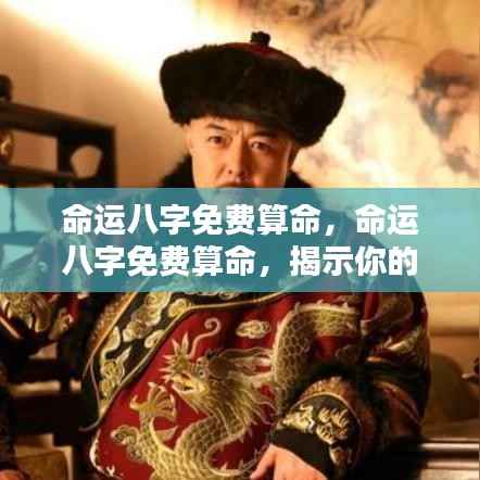 命运八字免费算命,揭示未来走向,洞悉人生轨迹