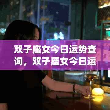 双子座女今日运势查询,活力满满,幸运加持日