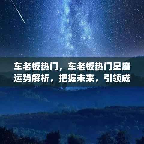 车老板热门星座运势解析,引领未来,把握成功之路