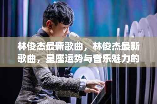林俊杰最新歌曲,星座运势与音乐魅力的交汇点
