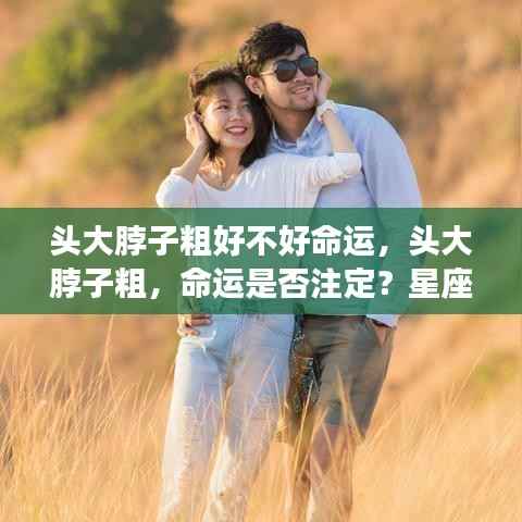 头大脖子粗与命运的关系，星座运势下的个性解读
