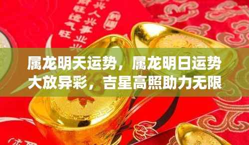 属龙明日运势大放异彩,吉星高照,助力无限开启好运时刻
