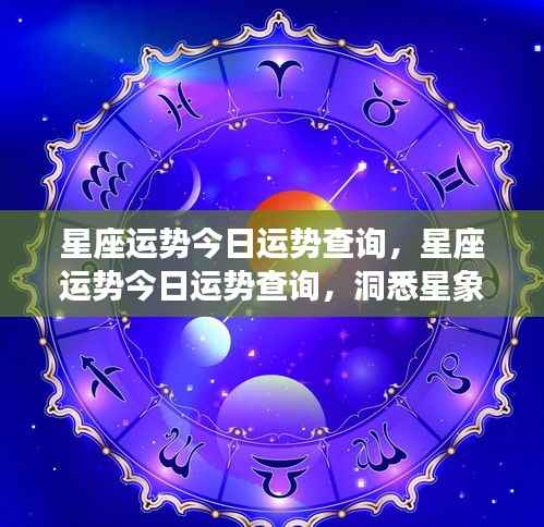 今日星座运势详解,洞悉星象奥秘,揭秘个人运势走向查询。