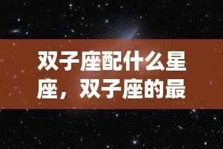 双子座最佳星座配对,探索宇宙的浪漫旋律之双子座情缘