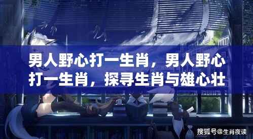 生肖与雄心壮志,探寻男性野心之契合点