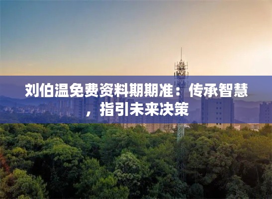 刘伯温免费资料期期准:传承智慧,指引未来决策