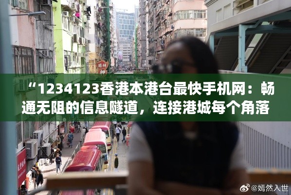 “1234123香港本港台最快手机网:畅通无阻的信息隧道,连接港城每个角落”
