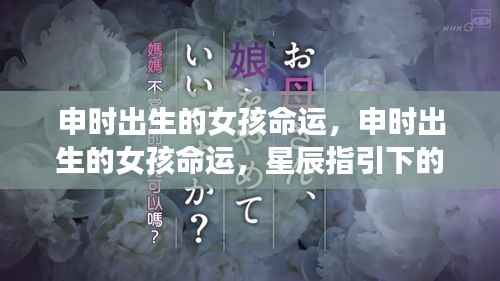 申时出生女孩命运,星辰照耀下的独特人生轨迹
