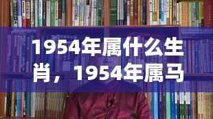 1954年属马人的生肖运势概览及生肖特点分析