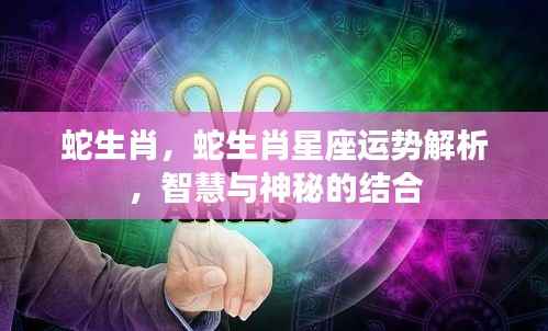 蛇生肖运势解析,智慧与神秘的交织之力
