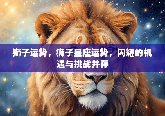 狮子星座运势揭秘,机遇与挑战并存的光辉之路