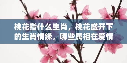 桃花盛开下的生肖情缘,哪些属相在爱情中迎来好运?