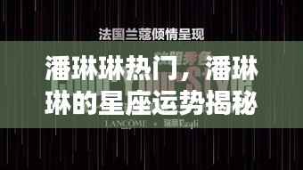潘琳琳星座运势揭秘,闪耀之星引领潮流热门热议