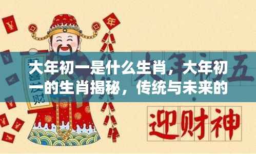 大年初一的生肖揭秘,传统与未来的交汇点,探寻生肖奥秘