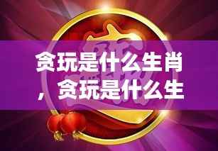 星座运势下的生肖游戏性格解析，贪玩的生肖是哪一个？