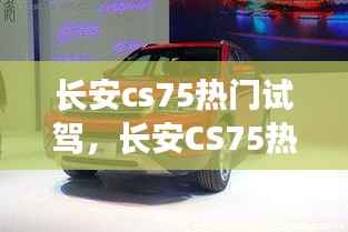 长安CS75热门试驾,探索城市越野新纪元