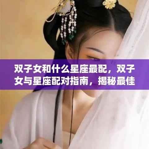 双子女星座配对指南,揭秘最佳爱情组合与星座配对奥秘