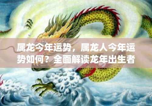 属龙今年运势大揭秘,全面解读龙年出生者的运势走向