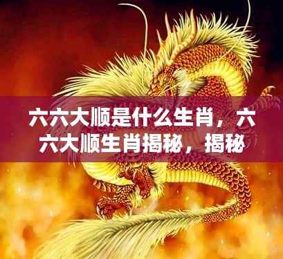 揭秘六六大顺生肖,探寻运势与生肖奥秘