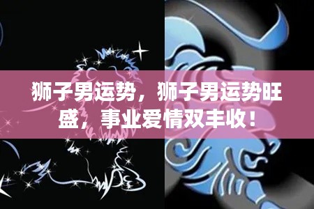 狮子男运势旺盛,事业爱情双丰收大揭秘!