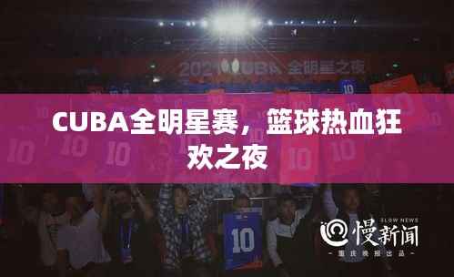 CUBA全明星赛,篮球热血狂欢之夜