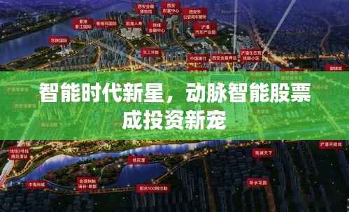 智能时代新星,动脉智能股票成投资新宠