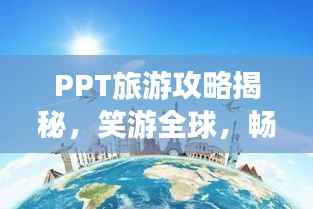 PPT旅游攻略揭秘,笑游全球,畅游世界轻松掌握!