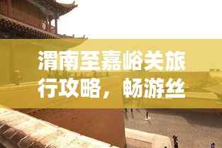 渭南至嘉峪关旅行攻略,畅游丝路之旅