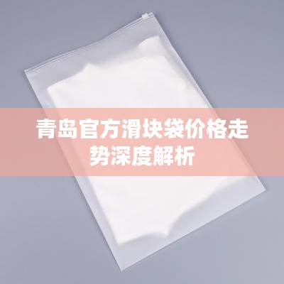 青岛官方滑块袋价格走势深度解析