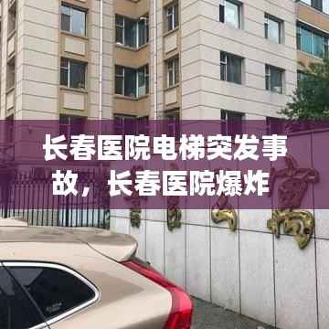 长春医院电梯突发事故,长春医院爆炸