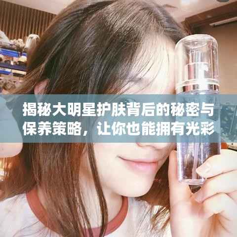 揭秘大明星护肤背后的秘密与保养策略,让你也能拥有光彩照人的肌肤!