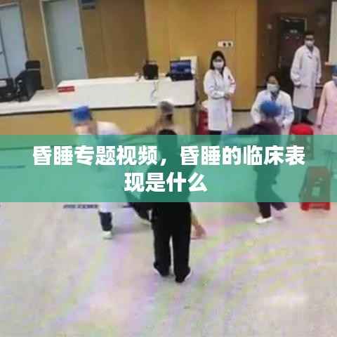 昏睡专题视频,昏睡的临床表现是什么
