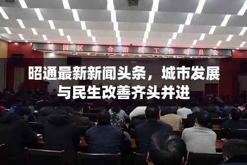 昭通最新新闻头条,城市发展与民生改善齐头并进