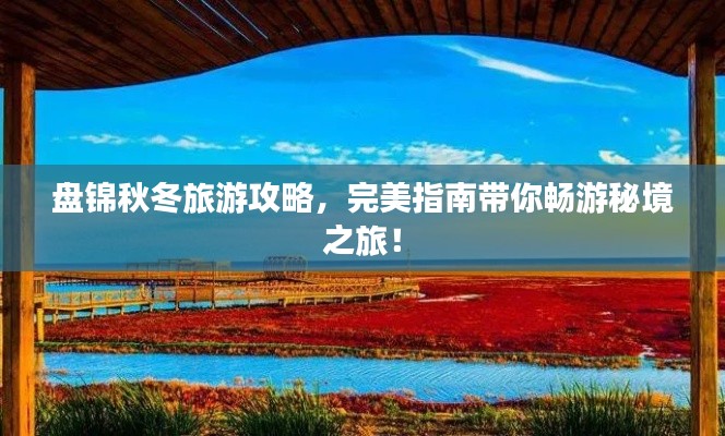盘锦秋冬旅游攻略,完美指南带你畅游秘境之旅!