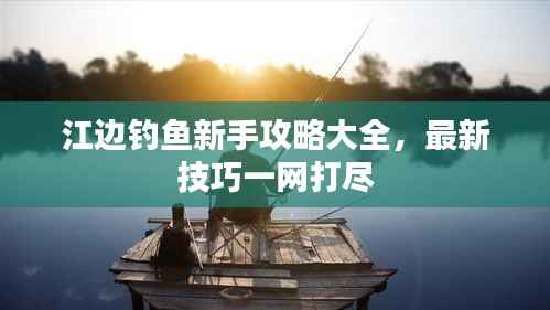 江边钓鱼新手攻略大全,最新技巧一网打尽