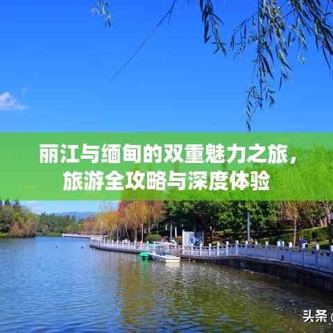 丽江与缅甸的双重魅力之旅,旅游全攻略与深度体验