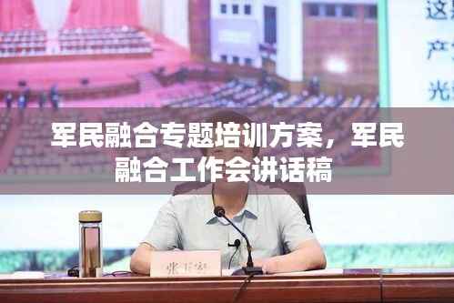 军民融合专题培训方案,军民融合工作会讲话稿