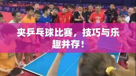 夹乒乓球比赛,技巧与乐趣并存!