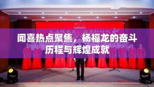 闻喜热点聚焦,杨福龙的奋斗历程与辉煌成就