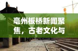 亳州板桥新闻聚焦,古老文化与现代发展的完美融合