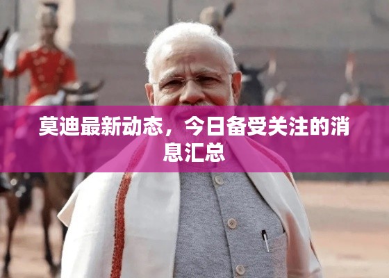 莫迪最新动态,今日备受关注的消息汇总
