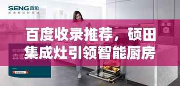 百度收录推荐,硕田集成灶引领智能厨房革新,树立行业新标杆