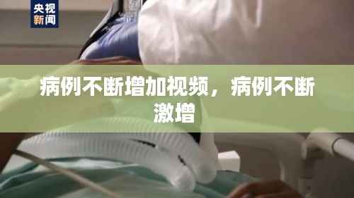 病例不断增加视频,病例不断激增