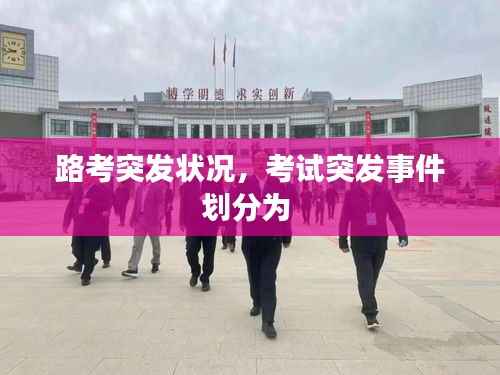 路考突发状况,考试突发事件划分为