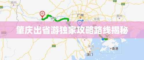 肇庆出省游独家攻略路线揭秘
