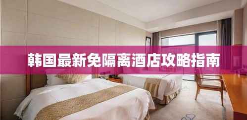 韩国最新免隔离酒店攻略指南