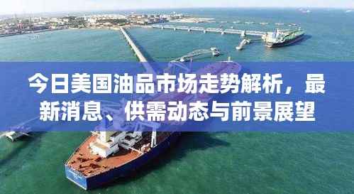 今日美国油品市场走势解析,最新消息、供需动态与前景展望